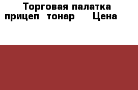 Торговая палатка прицеп “тонар“  › Цена ­ 180 000 - Все города Другое » Продам   . Северная Осетия